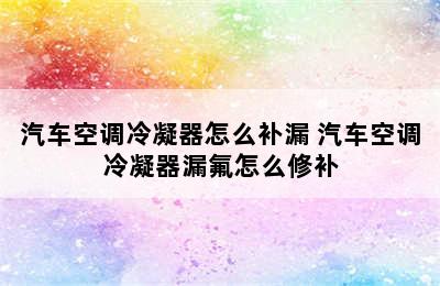 汽车空调冷凝器怎么补漏 汽车空调冷凝器漏氟怎么修补